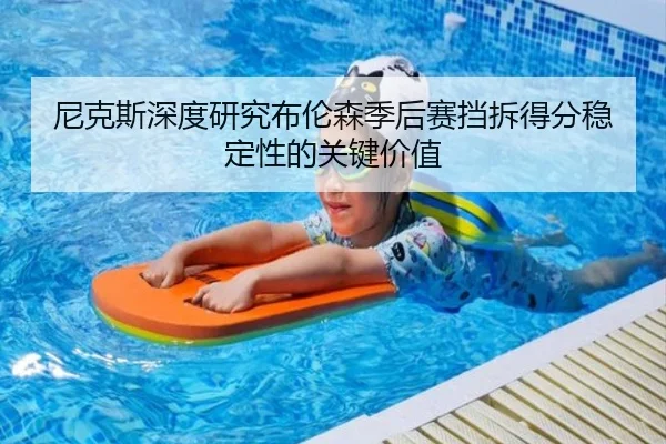 尼克斯深度研究布伦森季后赛挡拆得分稳定性的关键价值