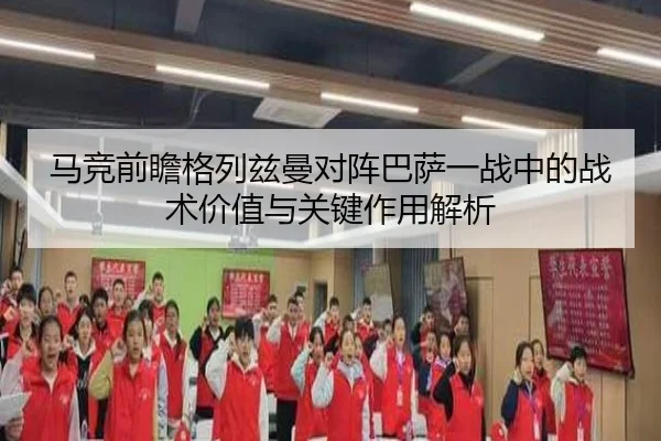 马竞前瞻格列兹曼对阵巴萨一战中的战术价值与关键作用解析