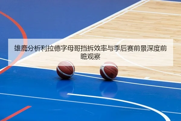雄鹿分析利拉德字母哥挡拆效率与季后赛前景深度前瞻观察