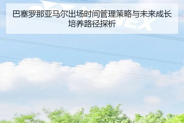巴塞罗那亚马尔出场时间管理策略与未来成长培养路径探析