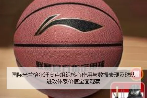 国际米兰恰尔汗奥卢组织核心作用与数据表现及球队进攻体系价值全面观察