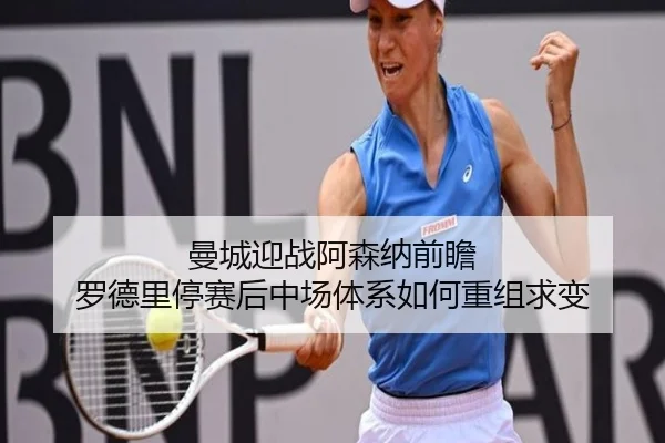 曼城迎战阿森纳前瞻 罗德里停赛后中场体系如何重组求变